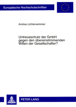 Untreueschutz der GmbH gegen den übereinstimmenden Willen der Gesellschafter? von Lichtenwimmer,  Andrea