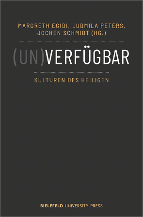 (Un)verfügbar – Kulturen des Heiligen von Egidi,  Margreth, Peters,  Ludmila, Schmidt,  Jochen