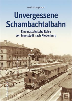 Unvergessene Schambachtalbahn von Bergsteiner,  Leonhard