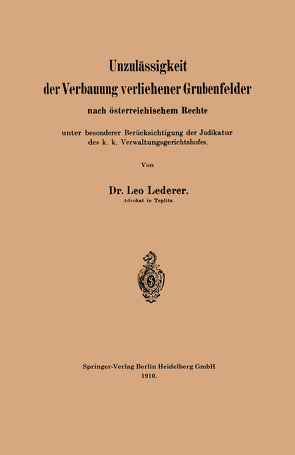 Unzulässigkeit der Verbauung verliehener Grubenfelder nach österreichischem Rechte unter besonderer Berücksichtigung der Judikatur des k. k. Verwaltungsgerichtshofes von Lederer,  Leo