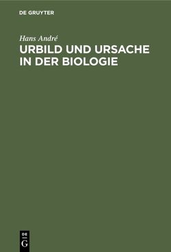 Urbild und Ursache in der Biologie von André,  Hans