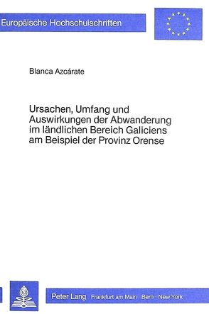 Ursachen, Umfang und Auswirkungen der Abwanderung im ländlichen Bereich Galiciens am Beispiel der Provinz Orense von Azcárate,  Blanca