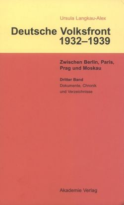 Ursula Langkau-Alex: Deutsche Volksfront 1932–1939 / Dritter Band: Dokumente zur Geschichte des Ausschusses zur Vorbereitung einer deutschen Volksfront, Chronik und Verzeichnisse von Langkau-Alex,  Ursula