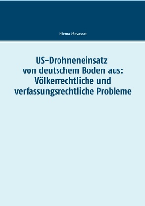 US-Drohneneinsatz von deutschem Boden aus: Völkerrechtliche und verfassungsrechtliche Probleme von Movassat,  Niema