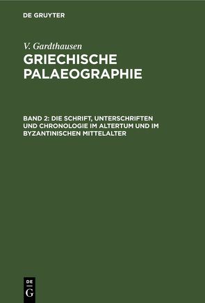 V. Gardthausen: Griechische Palaeographie / Die Schrift, Unterschriften und Chronologie im Altertum und im byzantinischen Mittelalter von Gardthausen,  V.