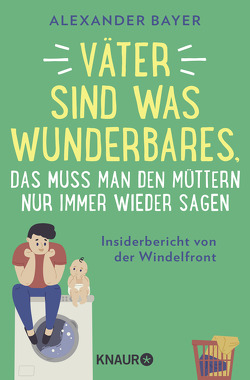 Väter sind was Wunderbares, das muss man den Müttern nur immer wieder sagen von Bayer,  Alexander