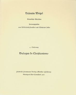 Valentin Weigel: Sämtliche Schriften / 4. Lieferung: Dialogus de Christianismo von Ehrentreich,  Alfred, Peuckert,  Will-Erich, Pfefferl,  Horst, Weigel,  Valentin, Zeller,  Winfried