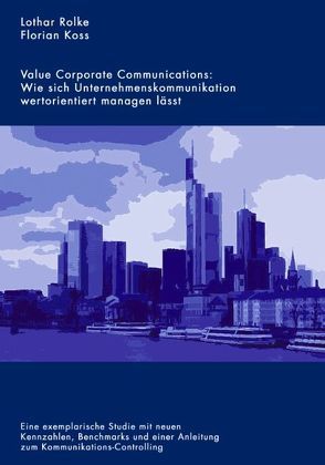 Value Corporate Communications: Wie sich Unternehmenskommunikation wertorientiert managen lässt von Koss,  Florian, Rolke,  Lothar