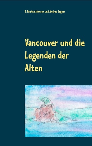 Vancouver und die Legenden der Alten von Johnson,  E. Pauline, Tepper,  Andrea