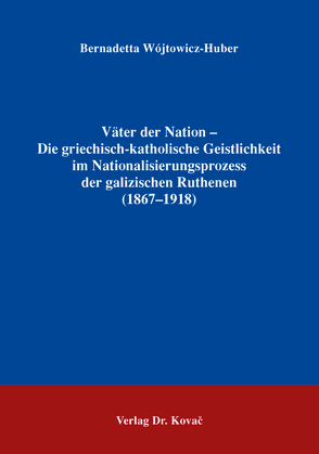 Väter der Nation – Die griechisch-katholische Geistlichkeit im Nationalisierungsprozess der galizischen Ruthenen (1867-1918) von Wójtowicz-Huber,  Bernadetta