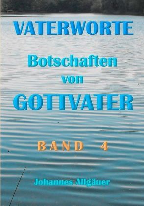 VATERWORTE – Botschaften von GOTTVATER Band 4 von Allgäuer,  Johannes