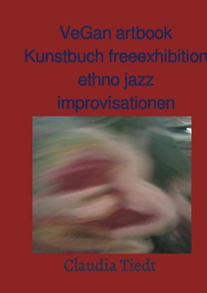 VeGan artbook Kunstbuch free exhibition ethno jazz improvisationen von Tiedt,  Claudia