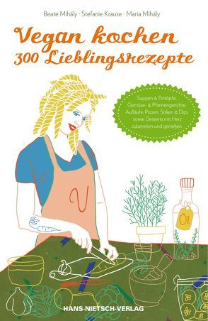 Vegan kochen – 300 Lieblingsrezepte von Krause,  Stefanie, Mihaly,  Beate, Mihaly,  Maria