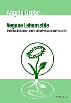 Vegane Lebensstile – diskutiert im Rahmen einer qualitativen/quantitativen Studie von Grube,  Angela