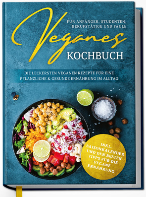 Veganes Kochbuch für Anfänger, Studenten, Berufstätige und Faule: Die leckersten veganen Rezepte für eine pflanzliche & gesunde Ernährung im Alltag von Seidel,  Annika