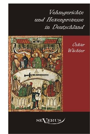Vehmgerichte und Hexenprozesse in Deutschland von Wächter,  Oskar