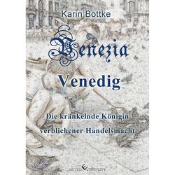 Venedig – die kränkelnde Königin verblichener Handelsmacht von Bottke,  Karin