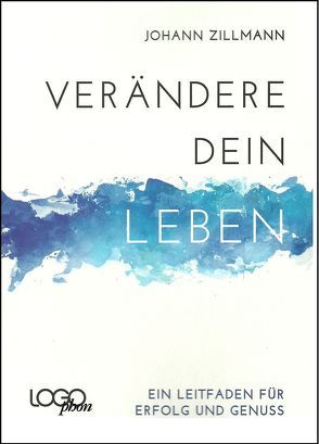 Verändere dein Leben – Ein Leitfaden für Erfolg und Genuss von Zillmann,  Johann