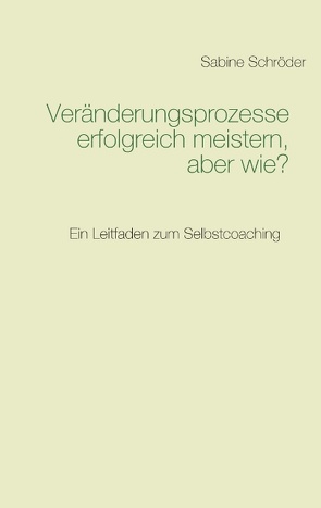 Veränderungsprozesse erfolgreich meistern, aber wie? von Schroeder,  Sabine