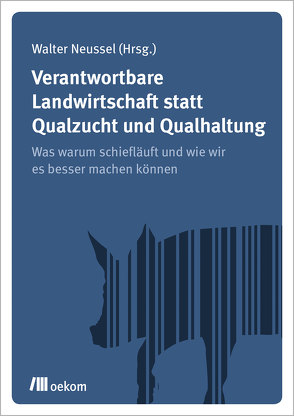Verantwortbare Landwirtschaft statt Qualzucht und Qualhaltung von Neussel,  Walter