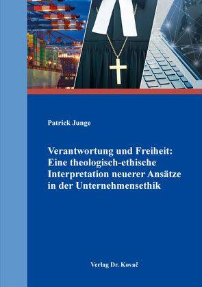 Verantwortung und Freiheit: Eine theologisch-ethische Interpretation neuerer Ansätze in der Unternehmensethik von Junge,  Patrick