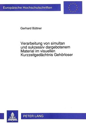 Verarbeitung von simultan und sukzessiv dargebotenem Material im visuellen Kurzzeitgedächtnis Gehörloser von Büttner,  Gerhard