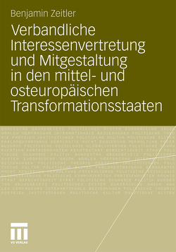 Verbandliche Interessenvertretung und Mitgestaltung in den mittel- und osteuropäischen Transformationsstaaten von Zeitler,  Benjamin