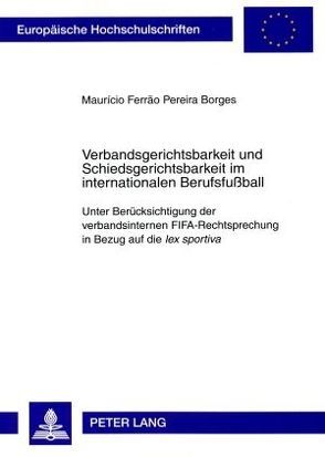 Verbandsgerichtsbarkeit und Schiedsgerichtsbarkeit im internationalen Berufsfußball von Ferrão Pereira Borges,  Maurício