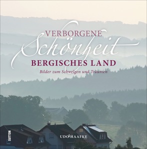 Verborgene Schönheit Bergisches Land von Haafke,  Udo