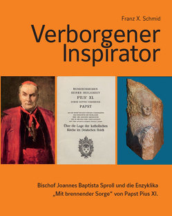 Verborgener Inspirator – Bischof Joannes Baptista Sproll und die Enzyklika „Mit brennender Sorge“ von Papst Pius XI. von Schmid,  Franz X.