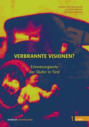 Verbrannte Visionen? Erinnerungsorte der Täufer in Tirol von Forster,  Ellinor, Merola,  Giovanni, Schlachta,  Astrid von