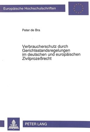 Verbraucherschutz durch Gerichtsstandsregelungen im deutschen und europäischen Zivilprozeßrecht von de Bra,  Peter