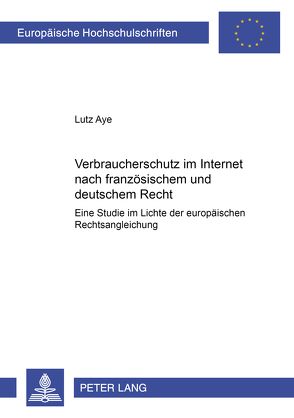 Verbraucherschutz im Internet nach französischem und deutschem Recht von Aye,  Lutz