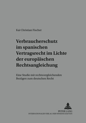 Verbraucherschutz im spanischen Vertragsrecht im Lichte der europäischen Rechtsangleichung von Fischer,  Kai Christian