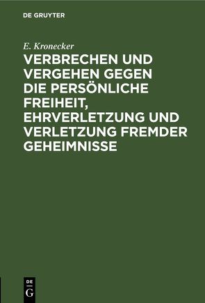 Verbrechen und Vergehen gegen die persönliche Freiheit, Ehrverletzung und Verletzung fremder Geheimnisse von Kronecker,  E.