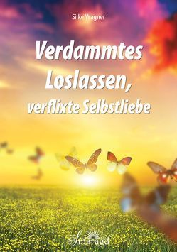 Verdammtes Loslassen, verflixte Selbstliebe von Wagner,  Silke