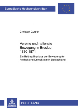 Vereine und nationale Bewegung in Breslau 1830–1871 von Gürtler,  Christian