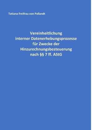 Vereinheitlichung interner Datenerhebungsprozesse für Zwecke der Hinzurechnungsbesteuerung nach §§ 7 ff. AStG von Pallandt,  Tatiana Freifrau von