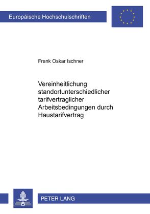 Vereinheitlichung standortunterschiedlicher tarifvertraglicher Arbeitsbedingungen durch Haustarifvertrag von Ischner,  Frank