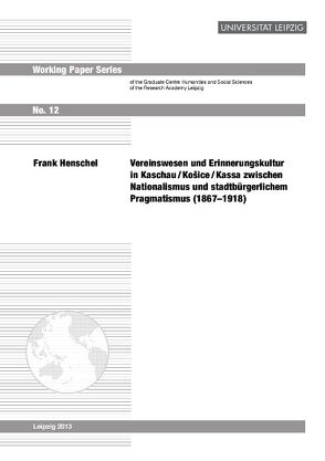 Vereinswesen und Erinnerungskultur in Kaschau/Košice/Kassa zwischen Nationalismus und stadtbürglichem Pragmatismus (1867-1918) von Henschel,  Frank