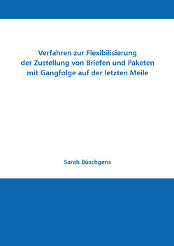 Verfahren zur Flexibilisierung der Zustellung von Briefen und Paketen mit Gangfolge auf der letzten Meile von Büschgens,  Sarah, Sebastian,  Hans-Jürgen