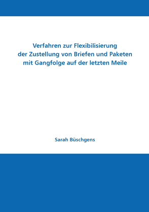 Verfahren zur Flexibilisierung der Zustellung von Briefen und Paketen mit Gangfolge auf der letzten Meile von Büschgens,  Sarah, Sebastian,  Hans-Jürgen