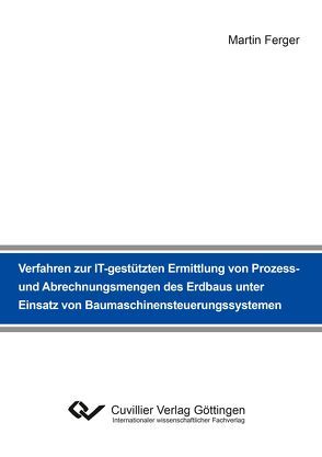 Verfahren zur IT-gestützten Ermittlung von Prozess- und Abrechnungsmengen des Erdbaus unter Einsatz von Baumaschinensteuerungssystemen von Ferger,  Martin