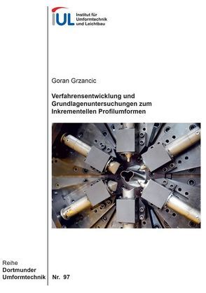 Verfahrensentwicklung und Grundlagenuntersuchungen zum Inkrementellen Profilumformen von Grzancic,  Goran