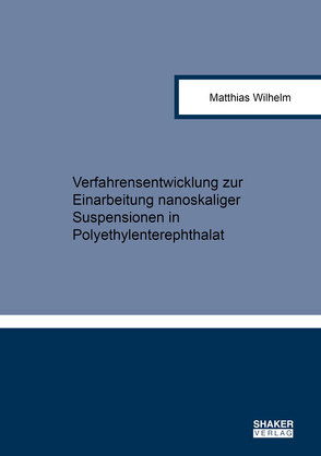 Verfahrensentwicklung zur Einarbeitung nanoskaliger Suspensionen in Polyethylenterephthalat von Wilhelm,  Matthias