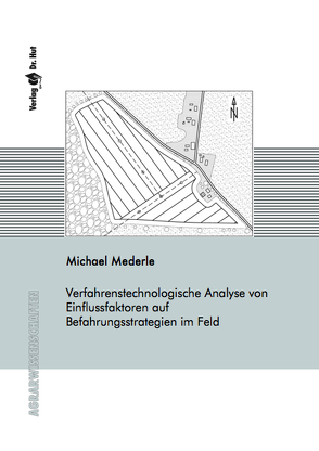 Verfahrenstechnologische Analyse von Einflussfaktoren auf Befahrungsstrategien im Feld von Mederle,  Michael