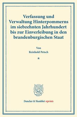 Verfassung und Verwaltung Hinterpommerns im siebzehnten Jahrhundert bis zur Einverleibung in den brandenburgischen Staat. von Petsch,  Reinhold