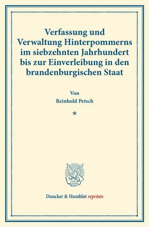 Verfassung und Verwaltung Hinterpommerns im siebzehnten Jahrhundert bis zur Einverleibung in den brandenburgischen Staat. von Petsch,  Reinhold