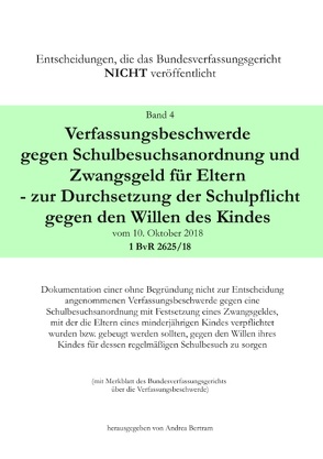 Verfassungsbeschwerde gegen Schulbesuchsanordnung und Zwangsgeld für Eltern – zur Durchsetzung der Schulpflicht gegen den Willen des Kindes vom 10. Oktober 2018 – 1 BvR 2625/18 von Bertram,  Andrea