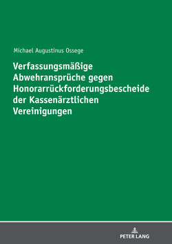 Verfassungsmäßige Abwehransprüche gegen Honorarrückforderungsbescheide der Kassenärztlichen Vereinigungen von Ossege,  Michael